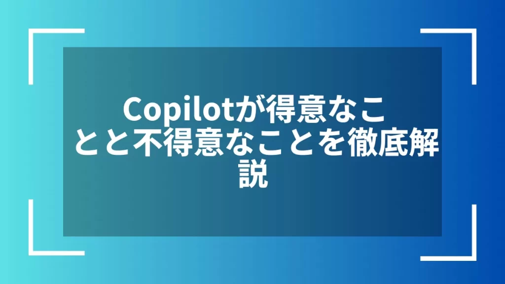 Copilotが得意なことと不得意なことを徹底解説