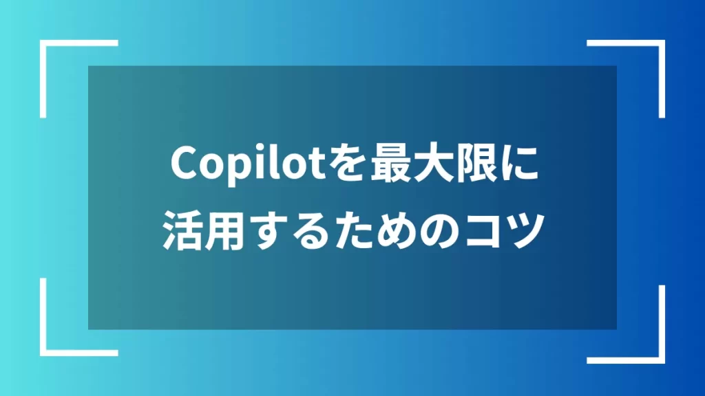 Copilotを最大限に活用するためのコツ