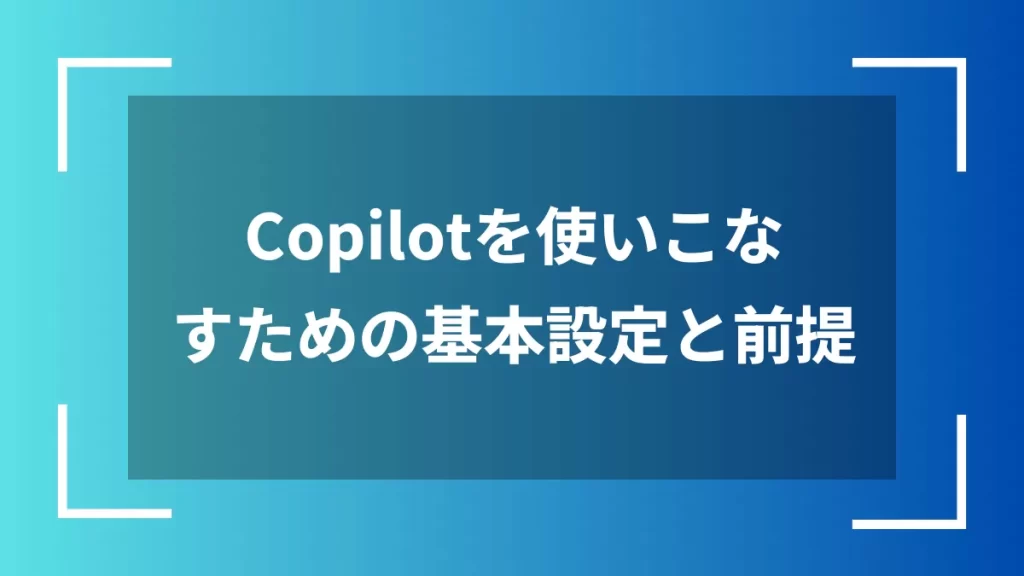 Copilotを使いこなすための基本設定と前提