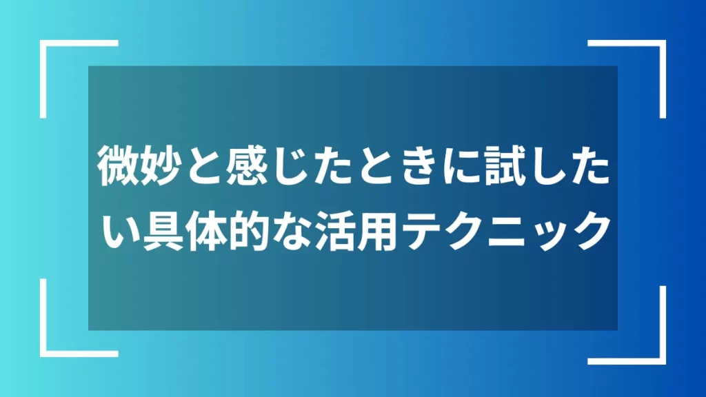 微妙と感じたときに試したい具体的な活用テクニック