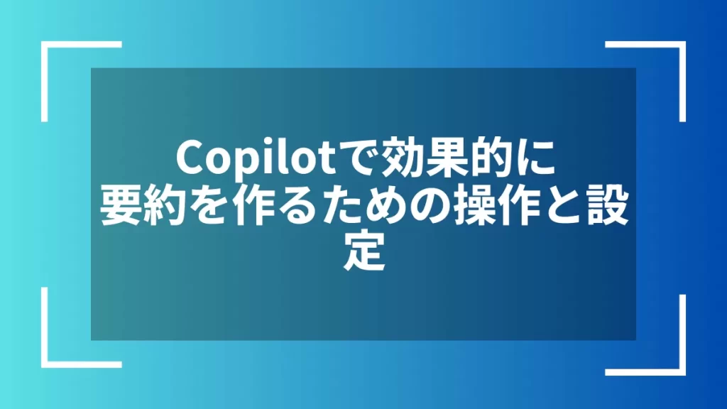 Copilotで効果的に要約を作るための操作と設定