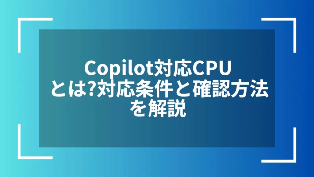 Copilot対応CPUとは？対応条件と確認方法を解説