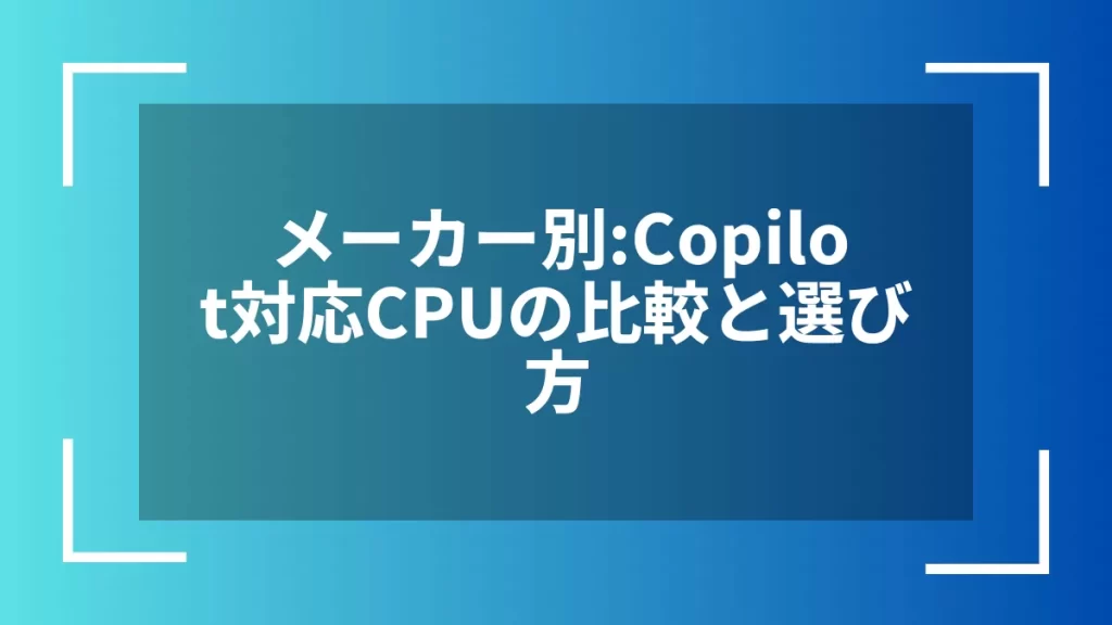 メーカー別：Copilot対応CPUの比較と選び方