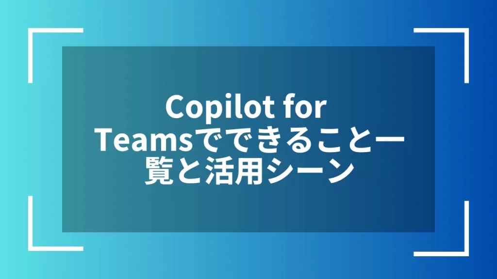Copilot for Teamsでできること一覧と活用シーン