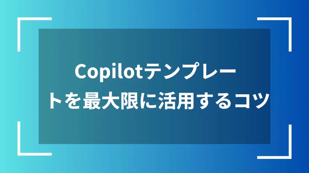 Copilotテンプレートを最大限に活用するコツ