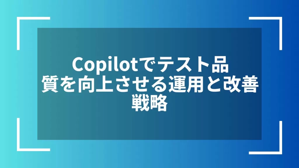 Copilotでテスト品質を向上させる運用と改善戦略