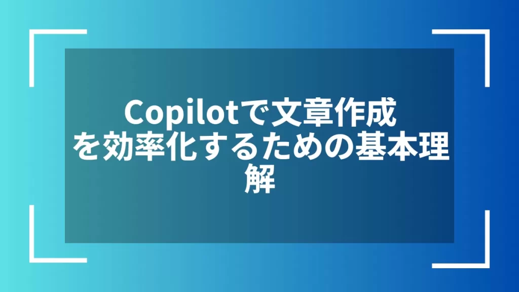 Copilotで文章作成を効率化するための基本理解