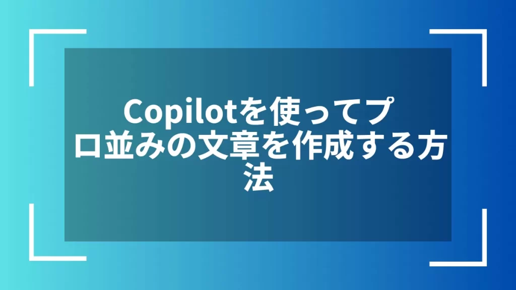 Copilotを使ってプロ並みの文章を作成する方法