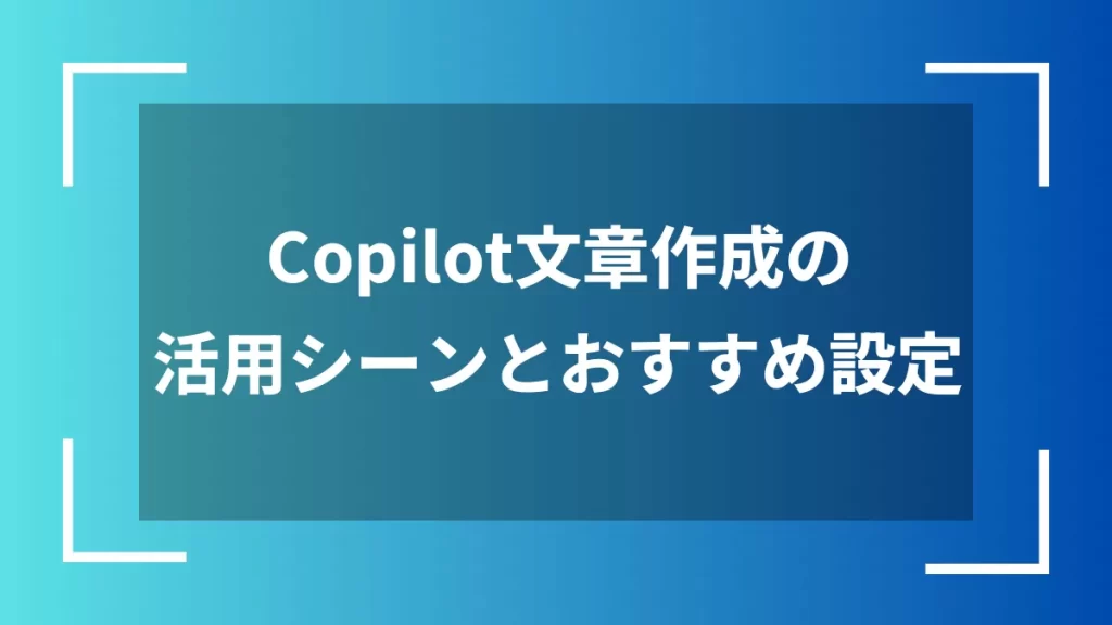 Copilot文章作成の活用シーンとおすすめ設定