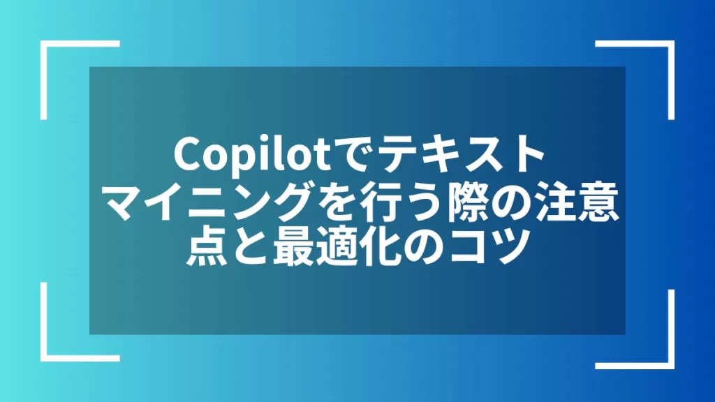 Copilotでテキストマイニングを行う際の注意点と最適化のコツ