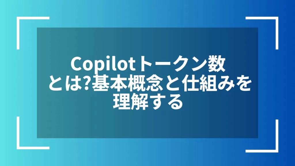 Copilotトークン数とは？基本概念と仕組みを理解する