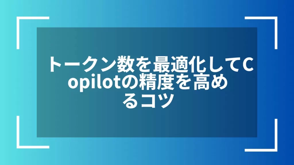 トークン数を最適化してCopilotの精度を高めるコツ
