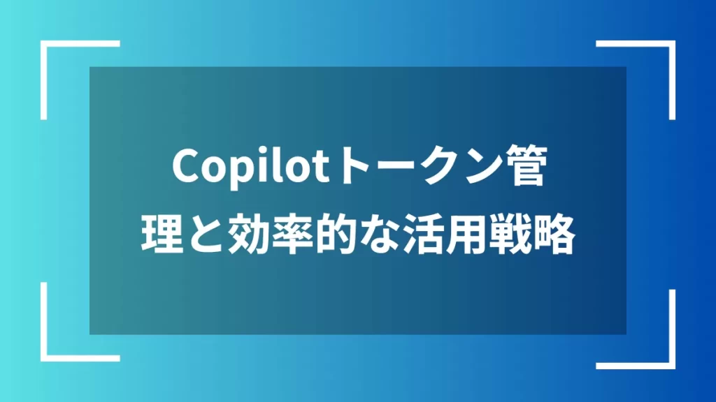 Copilotトークン管理と効率的な活用戦略