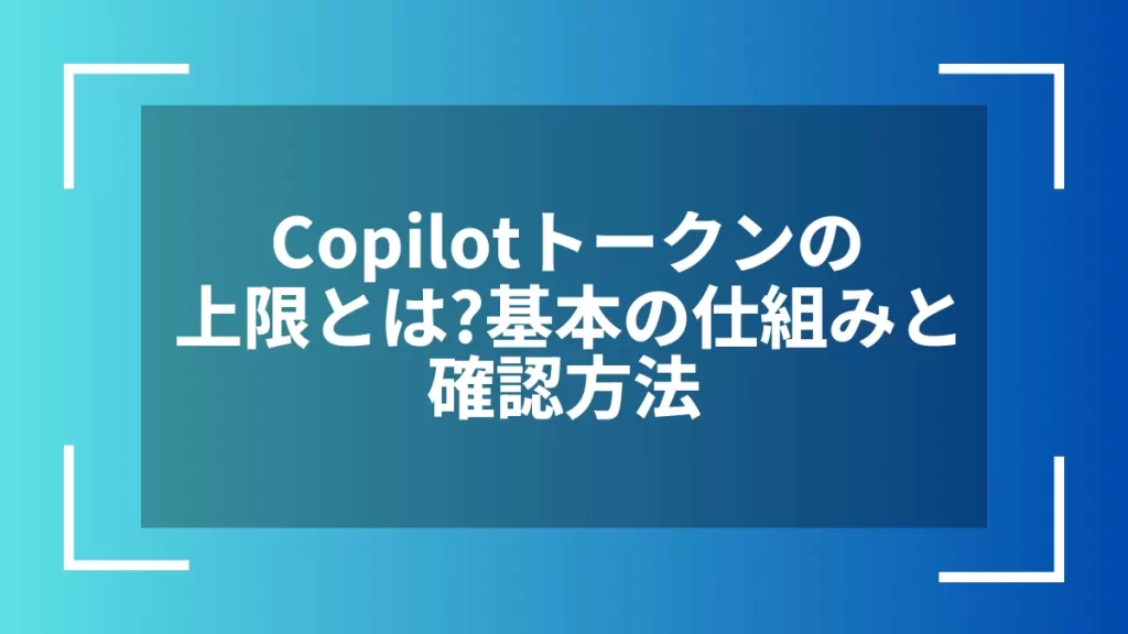 Copilotトークンの上限とは？基本の仕組みと確認方法
