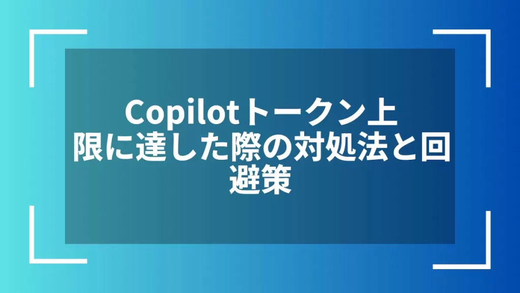 Copilotトークン上限に達した際の対処法と回避策