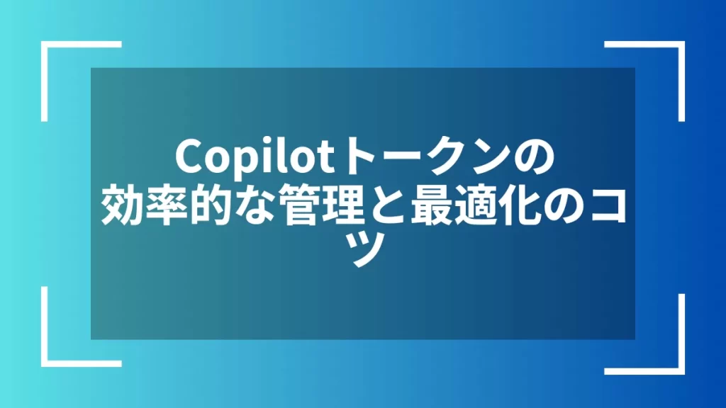 Copilotトークンの効率的な管理と最適化のコツ