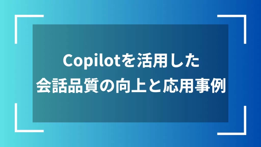 Copilotを活用した会話品質の向上と応用事例