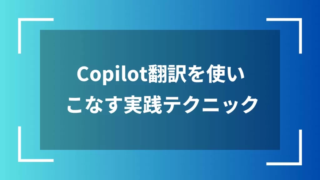 Copilot翻訳を使いこなす実践テクニック