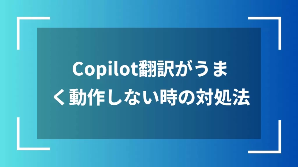 Copilot翻訳がうまく動作しない時の対処法