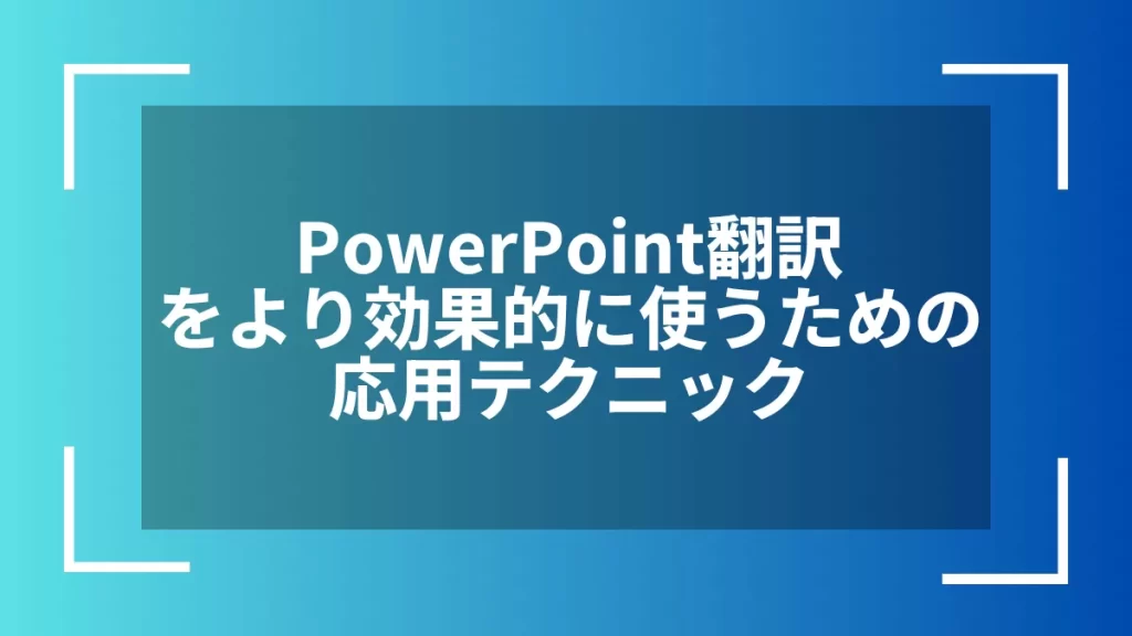 PowerPoint翻訳をより効果的に使うための応用テクニック
