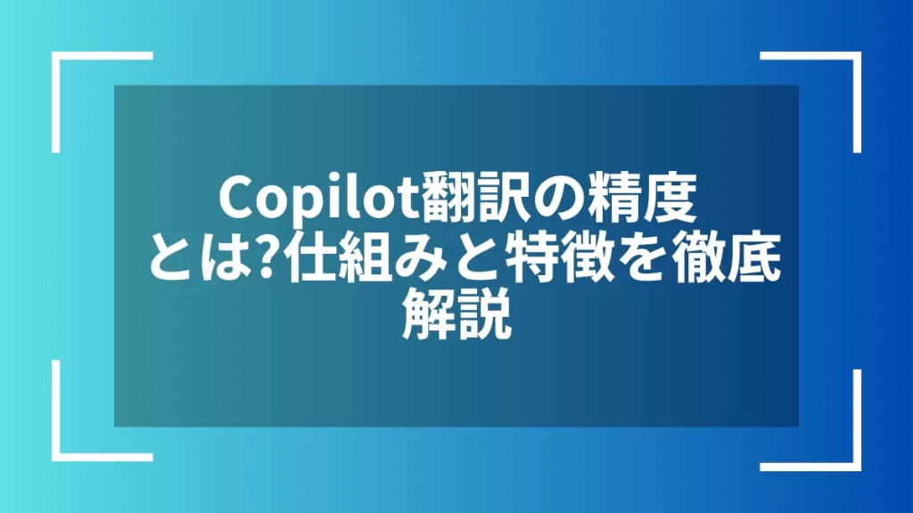 Copilot翻訳の精度とは？仕組みと特徴を徹底解説