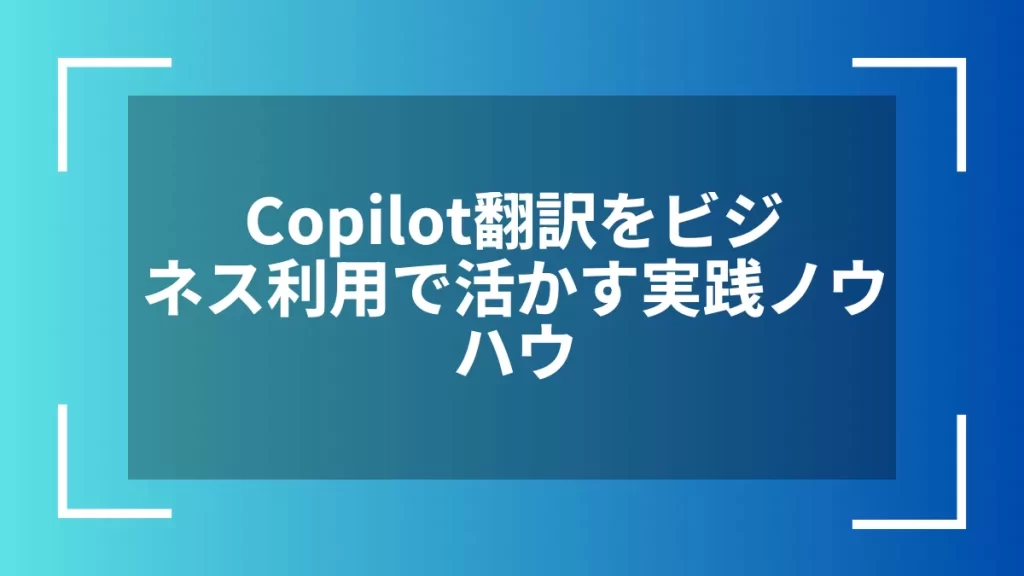 Copilot翻訳をビジネス利用で活かす実践ノウハウ