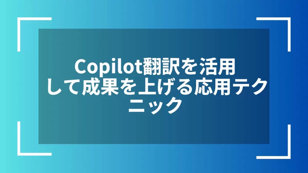 Copilot翻訳を活用して成果を上げる応用テクニック