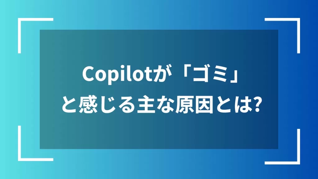 Copilotが「ゴミ」と感じる主な原因とは？