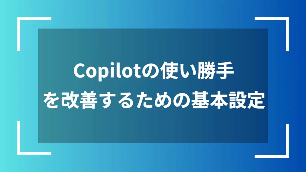 Copilotの使い勝手を改善するための基本設定