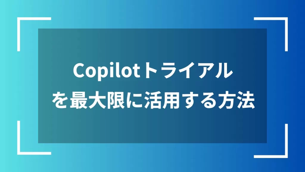 Copilotトライアルを最大限に活用する方法