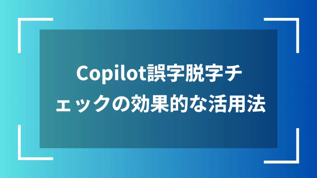 Copilot誤字脱字チェックの効果的な活用法