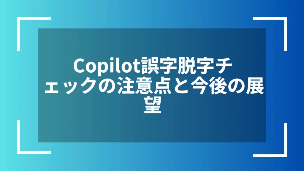 Copilot誤字脱字チェックの注意点と今後の展望