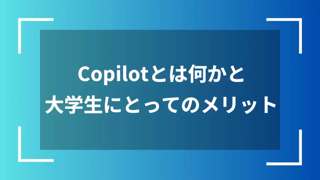 Copilotとは何かと大学生にとってのメリット
