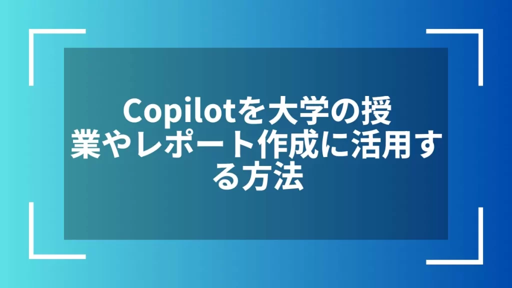 Copilotを大学の授業やレポート作成に活用する方法