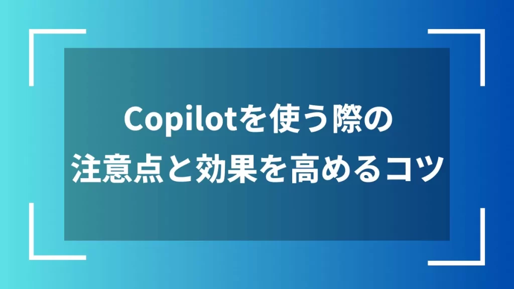 Copilotを使う際の注意点と効果を高めるコツ