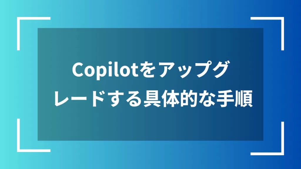 Copilotをアップグレードする具体的な手順