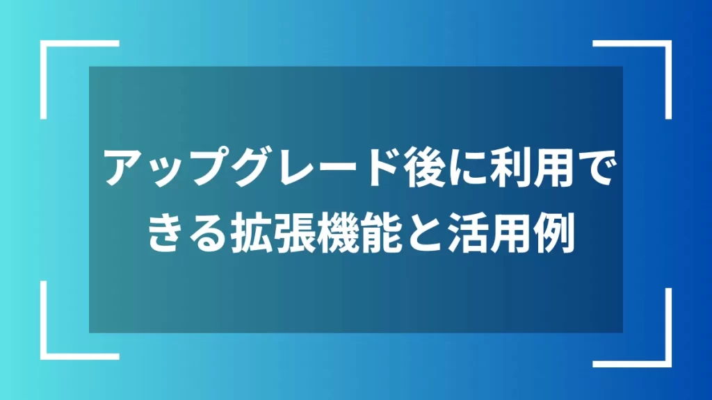 アップグレード後に利用できる拡張機能と活用例