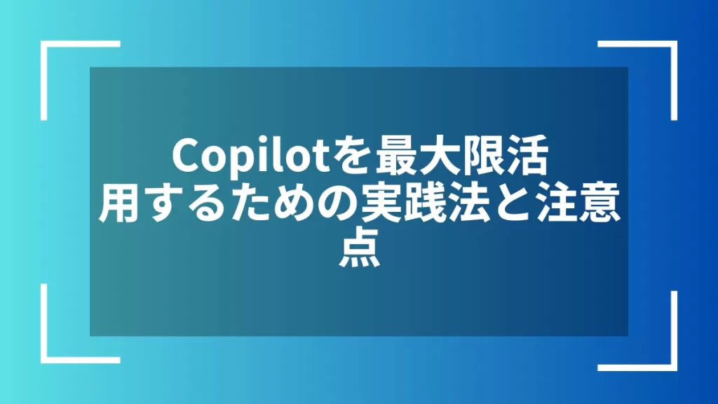 Copilotを最大限活用するための実践法と注意点