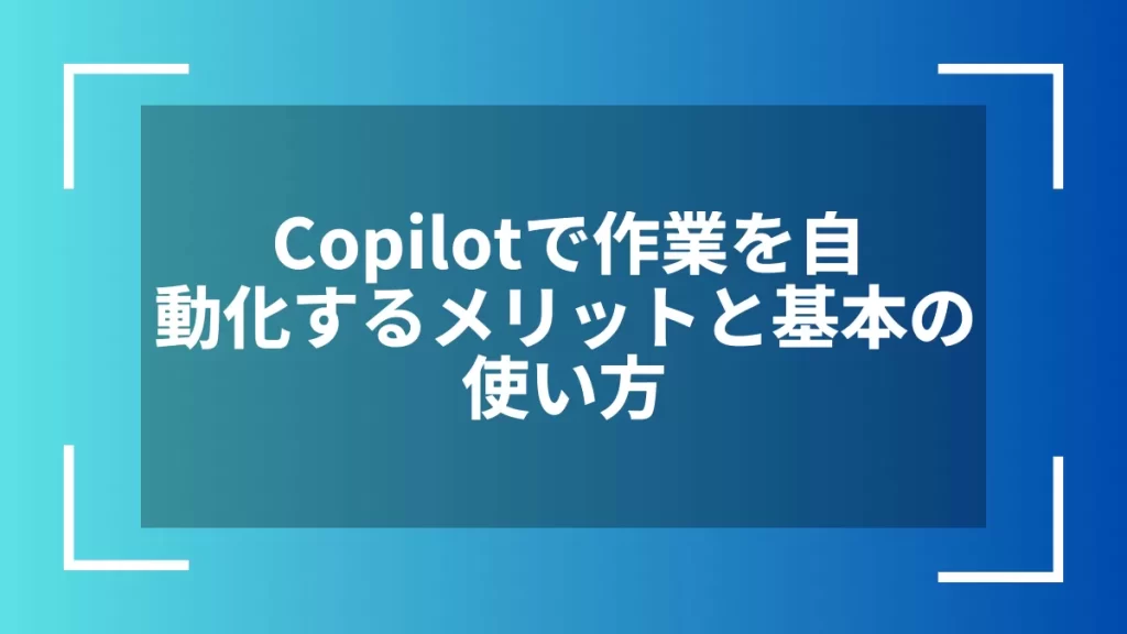 Copilotで作業を自動化するメリットと基本の使い方