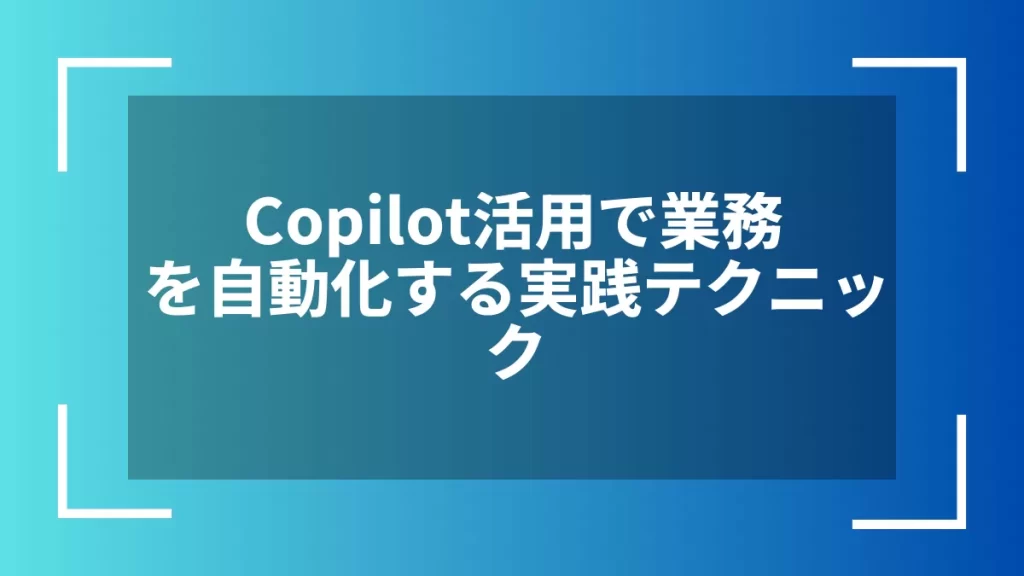 Copilot活用で業務を自動化する実践テクニック