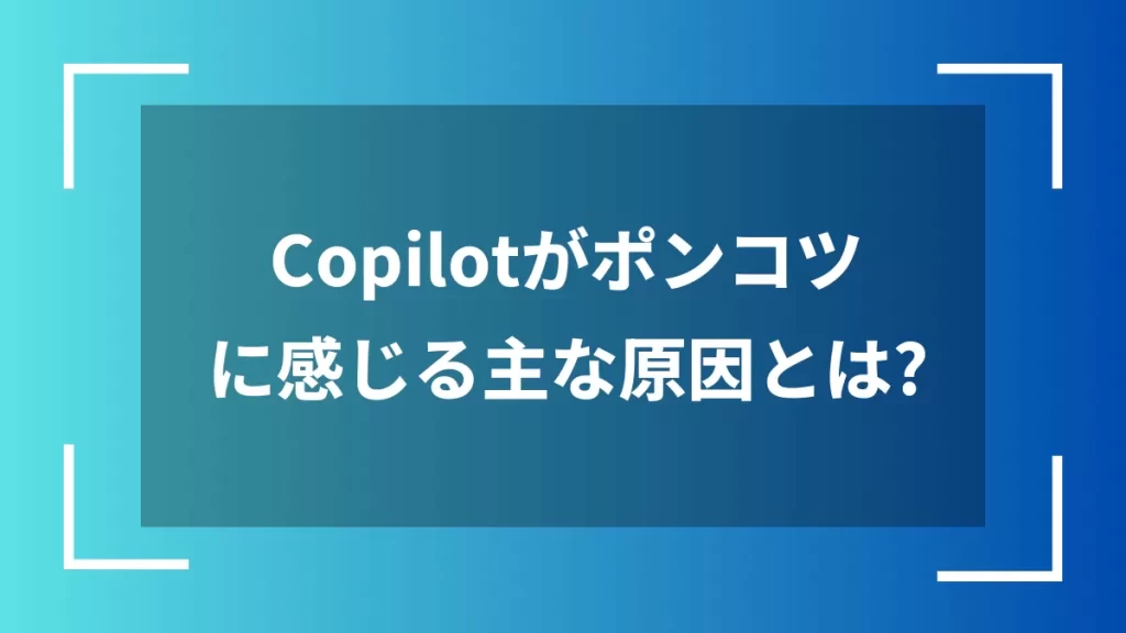 Copilotがポンコツに感じる主な原因とは？