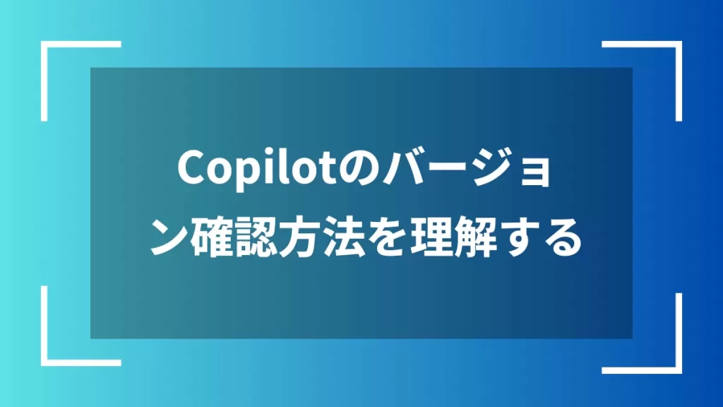Copilotのバージョン確認方法を理解する