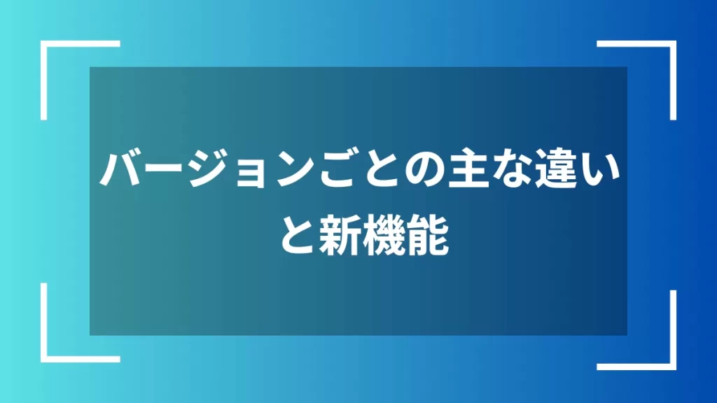 バージョンごとの主な違いと新機能