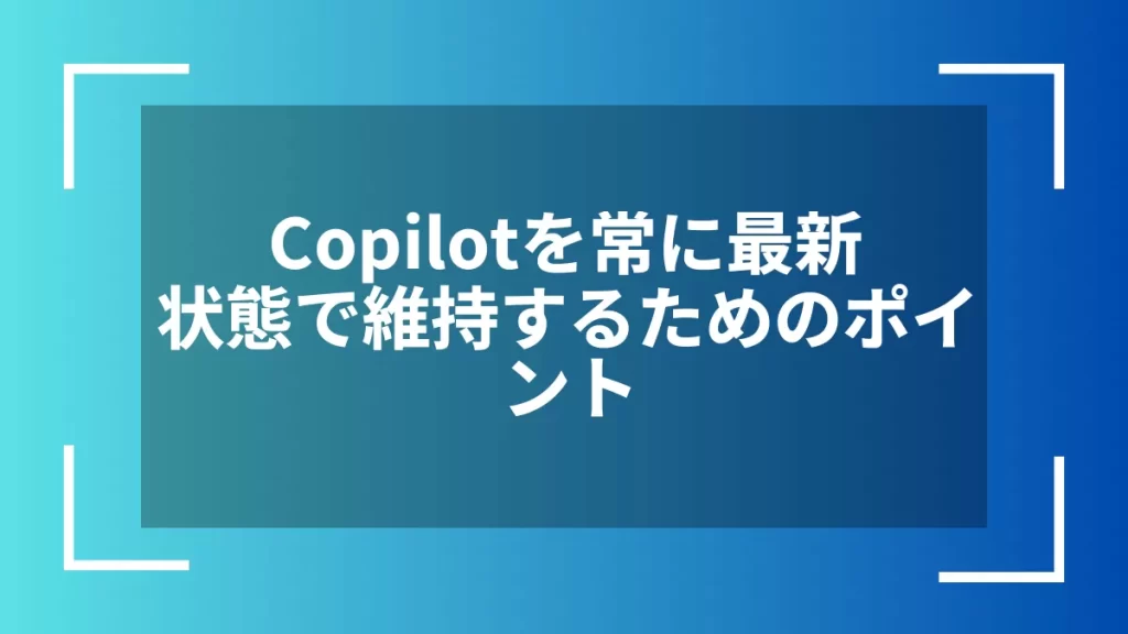 Copilotを常に最新状態で維持するためのポイント