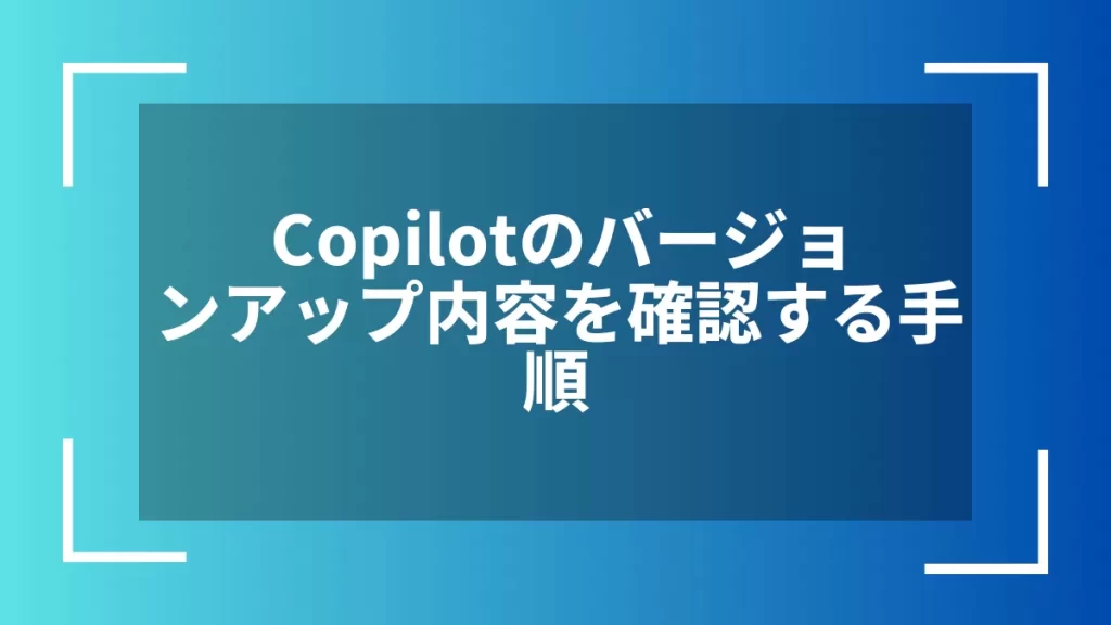 Copilotのバージョンアップ内容を確認する手順