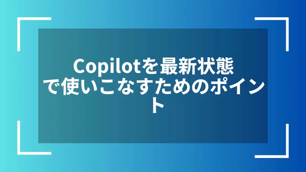 Copilotを最新状態で使いこなすためのポイント