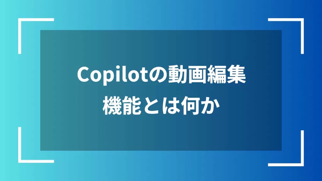 Copilotの動画編集機能とは何か