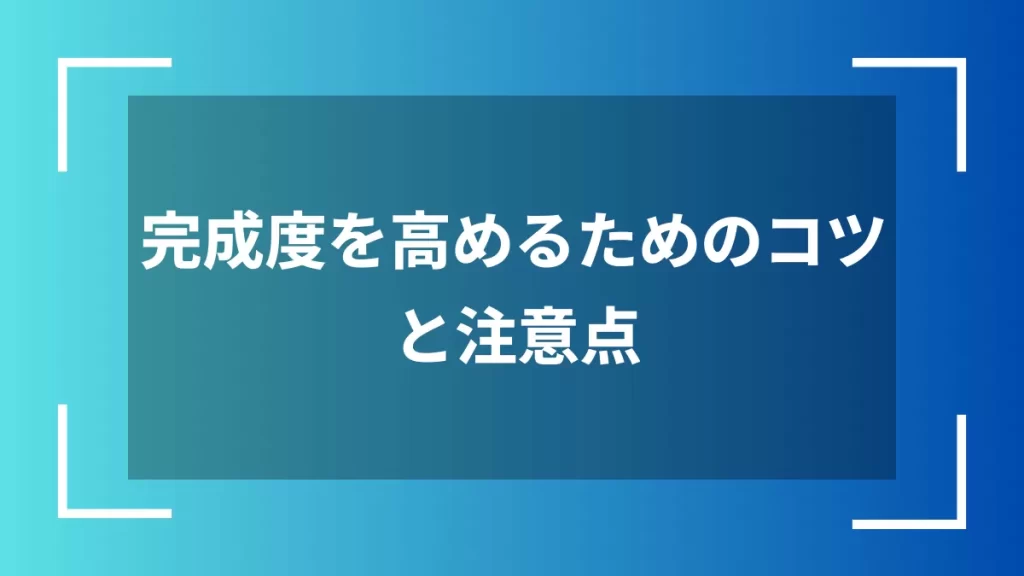 完成度を高めるためのコツと注意点