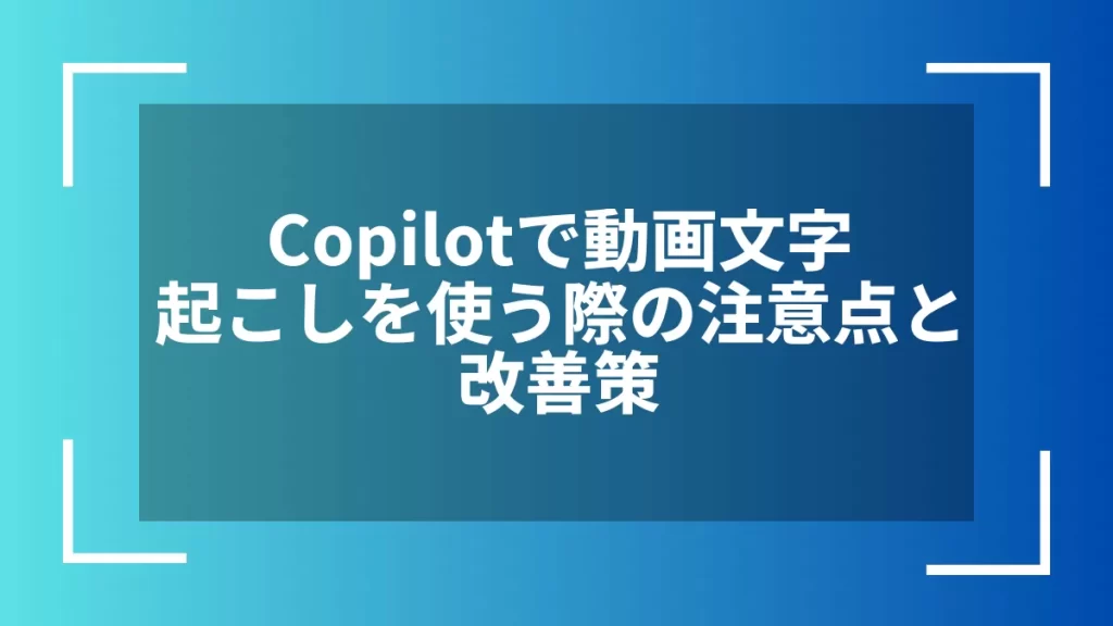 Copilotで動画文字起こしを使う際の注意点と改善策