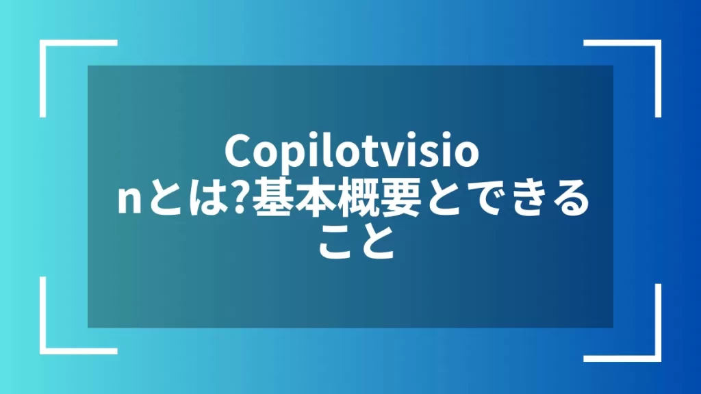 Copilotvisionとは？基本概要とできること